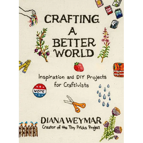 Crafting a Better World: Inspiration and DIY Projects for Craftivists - Hardcover