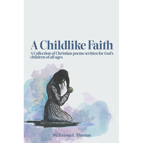 A Childlike Faith: A Collection of Christian Poems Written For God's Children of All Ages - Paperback