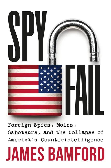 Spyfail: Foreign Spies, Moles, Saboteurs, and the Collapse of America's Counterintelligence - Hardcover