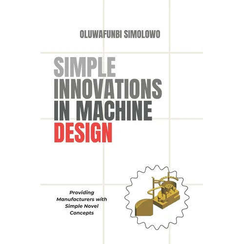 Simple Innovations in Machine Design: Providing manufacturers with simple novel concepts - Paperback