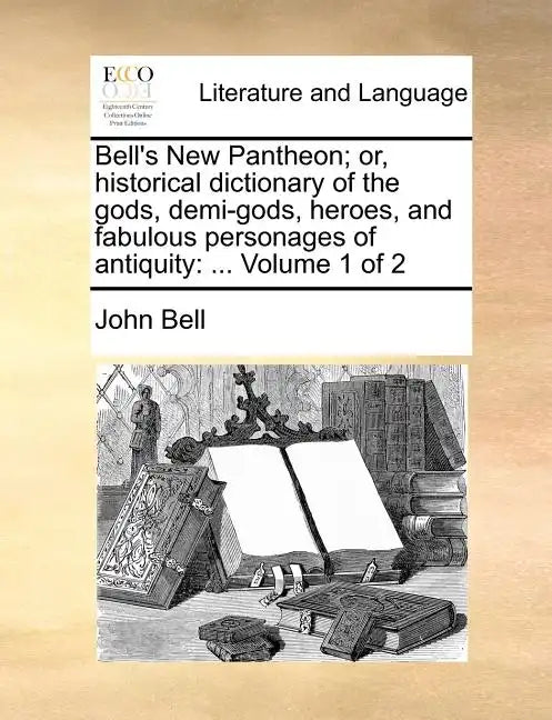 Bell's New Pantheon; Or, Historical Dictionary of the Gods, Demi-Gods, Heroes, and Fabulous Personages of Antiquity: ... Volume 1 of 2 - Paperback