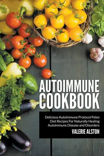 Autoimmune Cookbook: Delicious Autoimmune Protocol Paleo Diet Recipes For Naturally Healing Autoimmune Disease and Disorders - Paperback