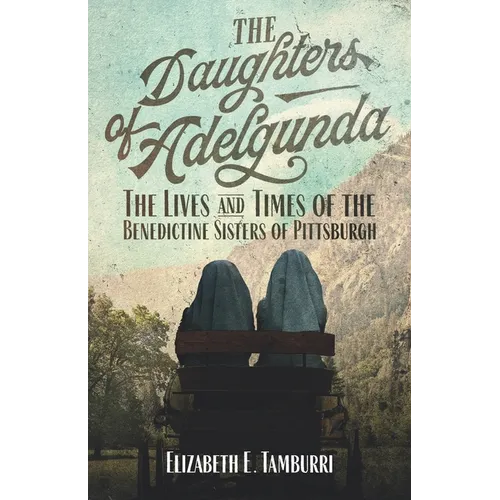 The Daughters of Adelgunda: The Lives and Times of the Benedictine Sisters of Pittsburgh - Paperback