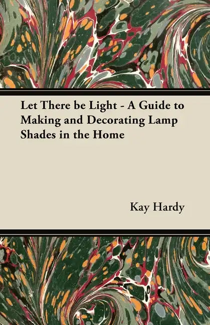 Let There be Light - A Guide to Making and Decorating Lamp Shades in the Home - Paperback