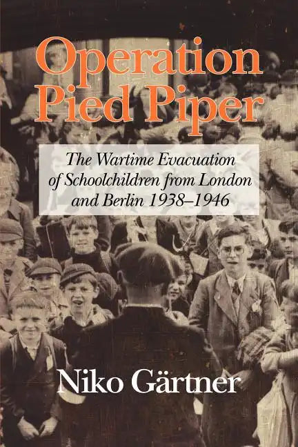 Operation Pied Piper: The Wartime Evacuation of Schoolchildren from London and Berlin 1938-46 - Paperback
