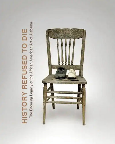 History Refused to Die: The Enduring Legacy of African American Art in Alabama - Hardcover
