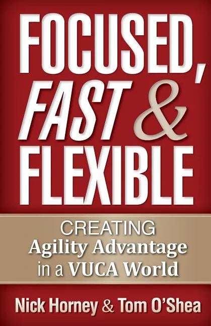 Focused, Fast and Flexible: Creating Agility Advantage in a VUCA World - Paperback