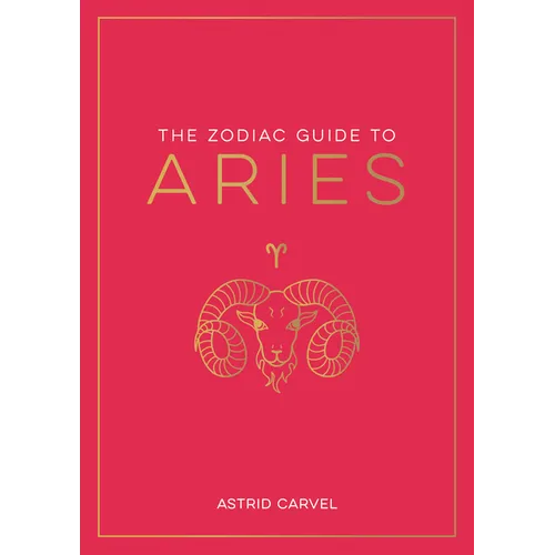The Zodiac Guide to Aries: The Ultimate Guide to Understanding Your Star Sign, Unlocking Your Destiny and Decoding the Wisdom of the Stars - Hardcover