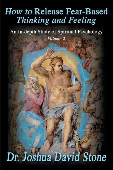How to Release Fear-Based Thinking and Feeling: An In-Depth Study of Spiritual Psychology, Volume 2 - Paperback