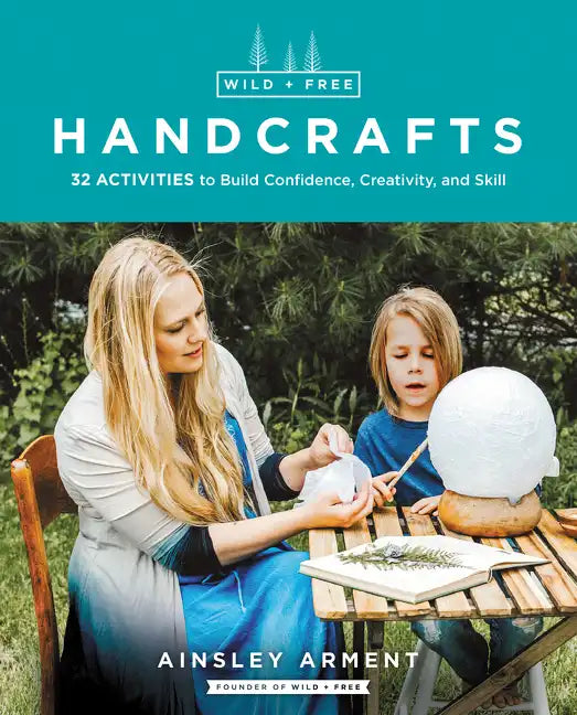 Wild and Free Handcrafts: 32 Activities to Build Confidence, Creativity, and Skill - Paperback