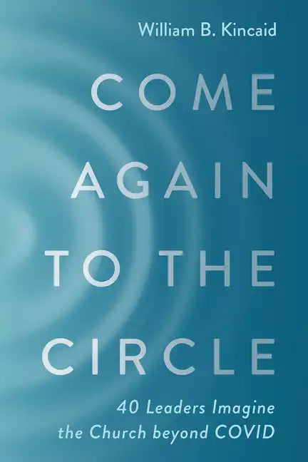 Come Again to the Circle: 40 Leaders Imagine the Church Beyond Covid - Paperback