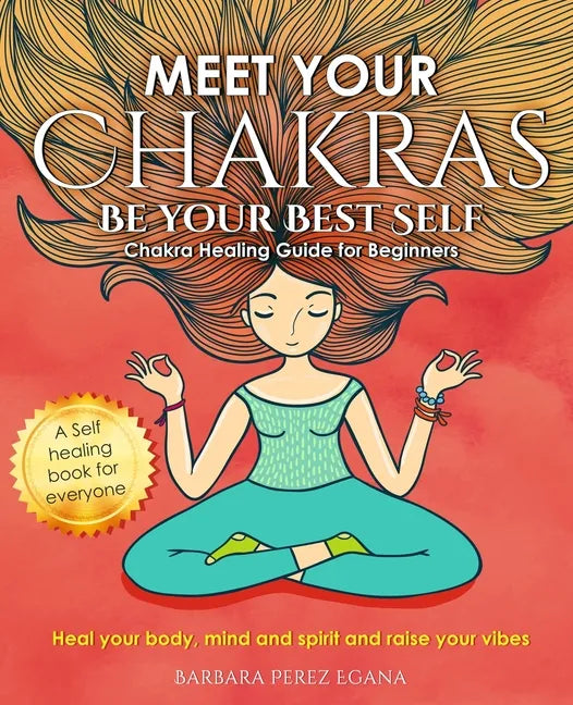 Meet Your Chakras. Be Your Best Self: Chakra Healing Guide for Beginners. Heal your Body, Mind and Spirit and raise your vibes. Self Healing Book for - Paperback