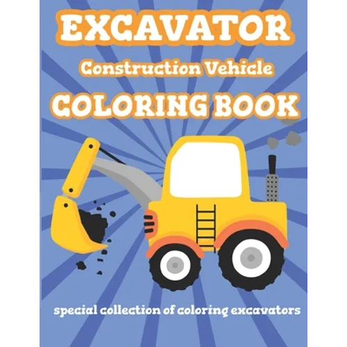 Excavator Construction Vehicle Coloring Book: Special Collection Of Coloring Excavators For Kids and Toddlers - Paperback