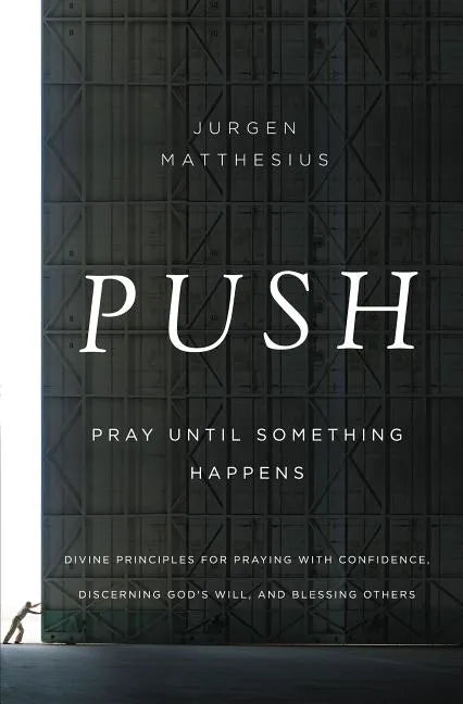 Push: Pray Until Something Happens: Divine Principles for Praying with Confidence, Discerning God's Will, and Blessing Others - Paperback