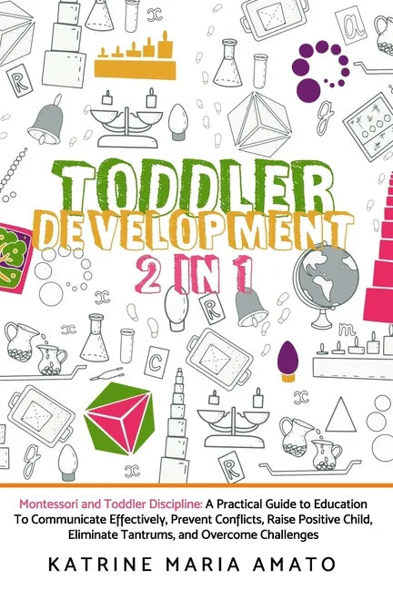 Toddler Development: 2in1: Montessori and Toddler Discipline: A Practical Guide to Education To Communicate Effectively, Prevent Conflicts, - Paperback