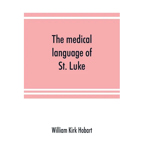 The medical language of St. Luke; a proof from internal evidence that 