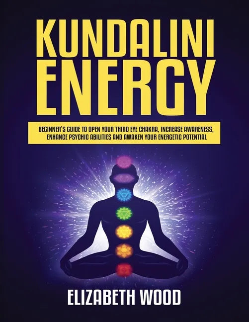 Kundalini Energy: Beginner's Guide to Open Your Third Eye Chakra, Increase Awareness, Enhance Psychic Abilities and Awaken Your Energetic Potential - Paperback