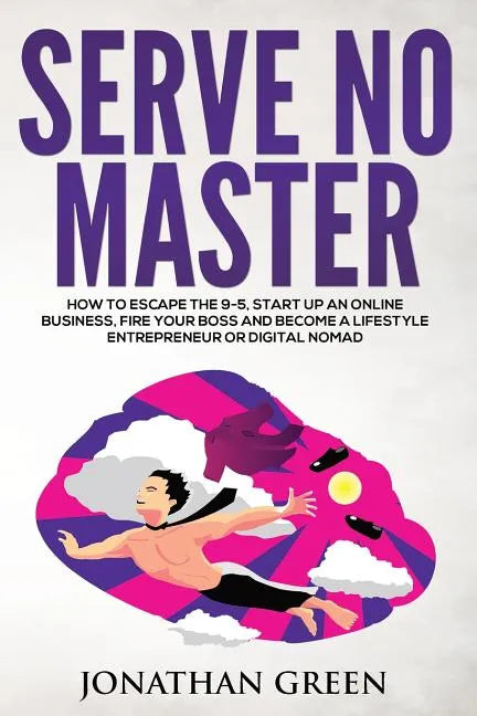 Serve No Master: How to Escape the 9-5, Start up an Online Business, Fire Your Boss and Become a Lifestyle Entrepreneur or Digital Noma - Paperback