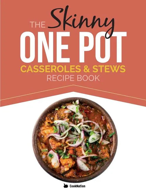 The Skinny One Pot, Casseroles & Stews Recipe Book: Simple & Delicious, One-Pot Meals. All Under 300, 400 & 500 Calories - Paperback