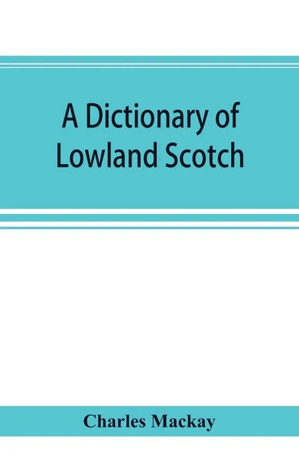 A dictionary of Lowland Scotch, with an introductory chapter on the poetry, humour, and literary history of the Scottish language and an appendix of S - Paperback