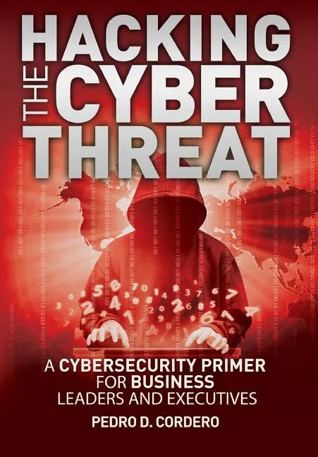 Hacking The Cyber Threat A Cybersecurity Primer for Business Leaders and Executives - Paperback