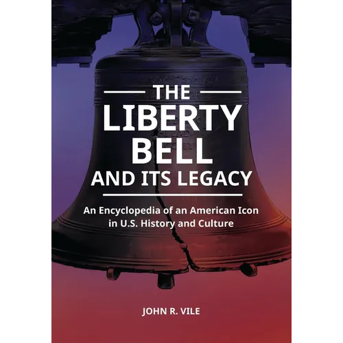 The Liberty Bell and Its Legacy: An Encyclopedia of an American Icon in U.S. History and Culture - Paperback