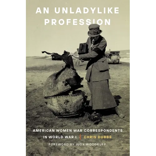 An Unladylike Profession: American Women War Correspondents in World War I - Paperback