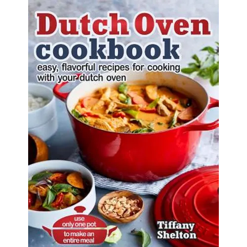 Dutch Oven Cookbook: Easy, Flavorful Recipes for Cooking With Your Dutch Oven. Use Only One Pot to Make an Entire Meal - Paperback