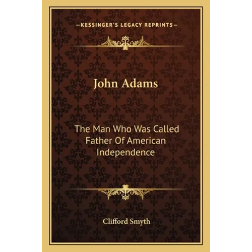 John Adams: The Man Who Was Called Father Of American Independence - Paperback