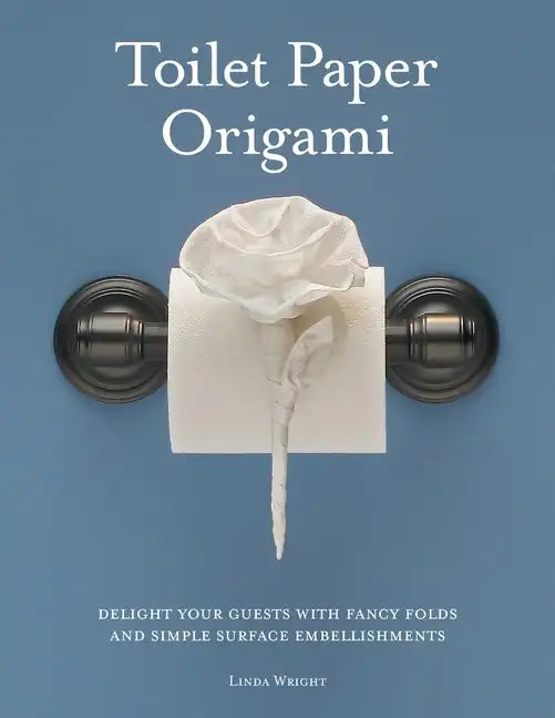 Toilet Paper Origami: Delight your Guests with Fancy Folds and Simple Surface Embellishments - Paperback