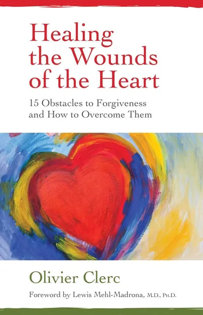 Healing the Wounds of the Heart: 15 Obstacles to Forgiveness and How to Overcome Them - Paperback