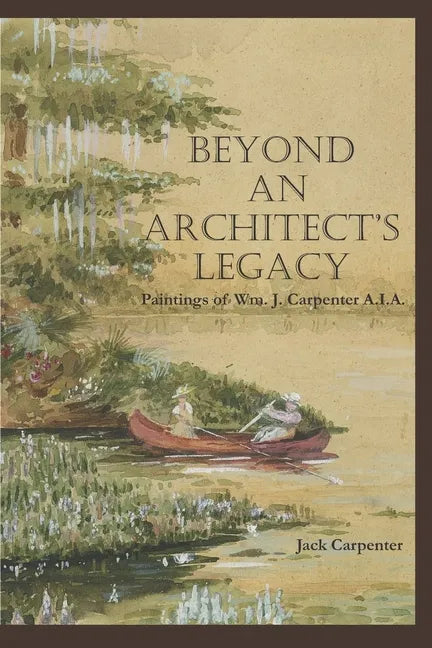 Beyond An Architect's Legacy: Paintings of Wm. J. Carpenter AIA - Paperback