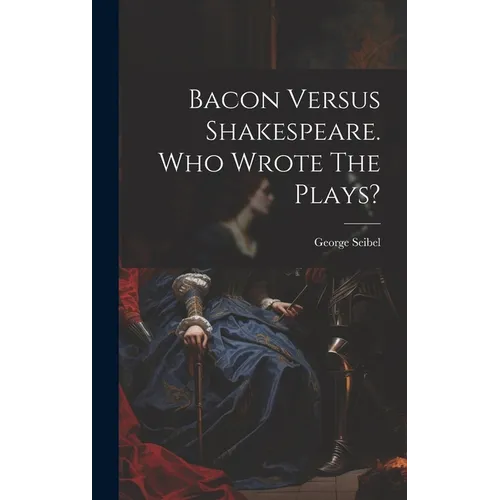Bacon Versus Shakespeare. Who Wrote The Plays? - Hardcover