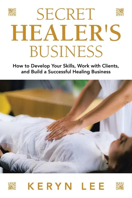 Secret Healer's Business: How to Develop Your Skills, Work with Clients, and Build a Successful Healing Business - Paperback