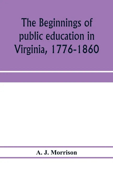 The beginnings of public education in Virginia, 1776-1860; study of secondary schools in relation to the state Literary fund - Paperback