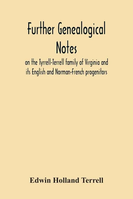 Further Genealogical Notes On The Tyrrell-Terrell Family Of Virginia And Its English And Norman-French Progenitors - Paperback