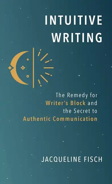 Intuitive Writing: The Remedy for Writer's Block and the Secret to Authentic Communication - Hardcover