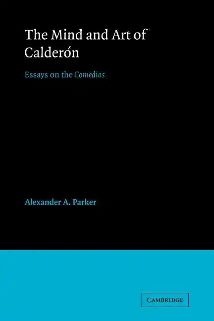 The Mind and Art of Calderón: Essays on the Comedias - Paperback