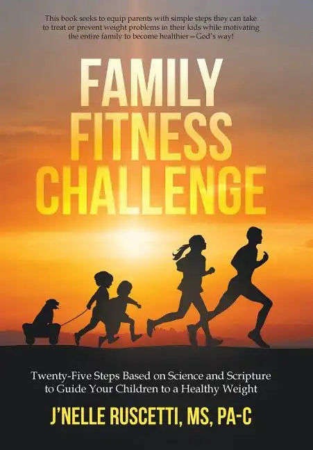 Family Fitness Challenge: Twenty-Five Steps Based on Science and Scripture to Guide Your Children to a Healthy Weight - Hardcover