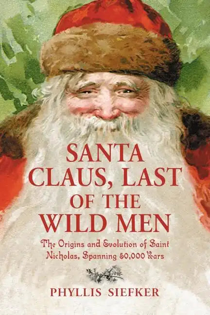 Santa Claus, Last of the Wild Men: The Origins and Evolution of Saint Nicholas, Spanning 50,000 Years - Paperback