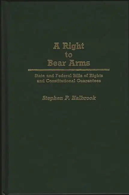 A Right to Bear Arms: State and Federal Bills of Rights and Constitutional Guarantees - Hardcover