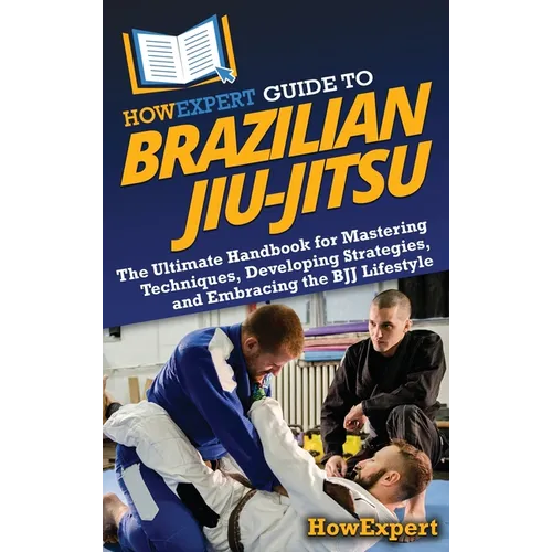 HowExpert Guide to Brazilian Jiu-Jitsu: The Ultimate Handbook for Mastering Techniques, Developing Strategies, and Embracing the BJJ Lifestyle - Hardcover