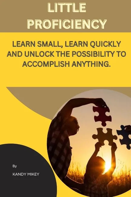 Little Proficiency: Learn Small, Learn Quickly and Unlock the Possibility to Accomplish Anything - Paperback