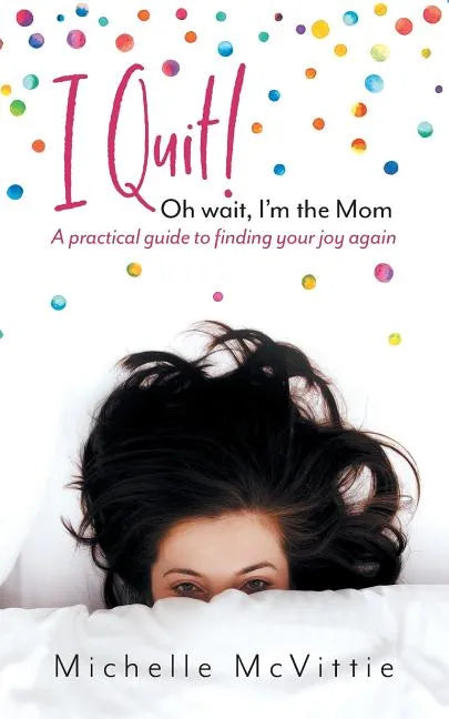 I Quit! Oh wait, I'm the Mom: A practical guide to finding your joy again - Paperback