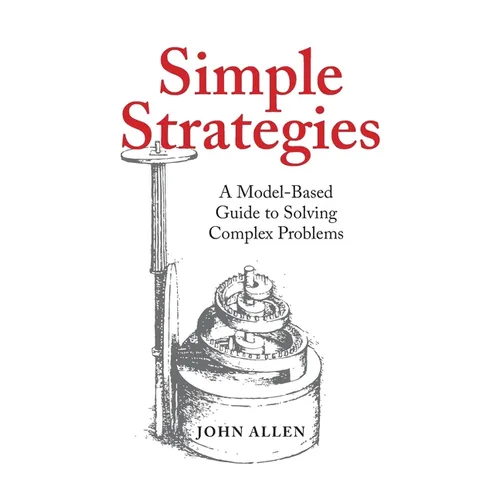 Simple Strategies: A Model-Based Guide to Solving Complex Problems - Hardcover