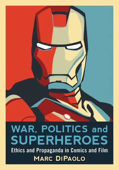 War, Politics and Superheroes: Ethics and Propaganda in Comics and Film - Paperback