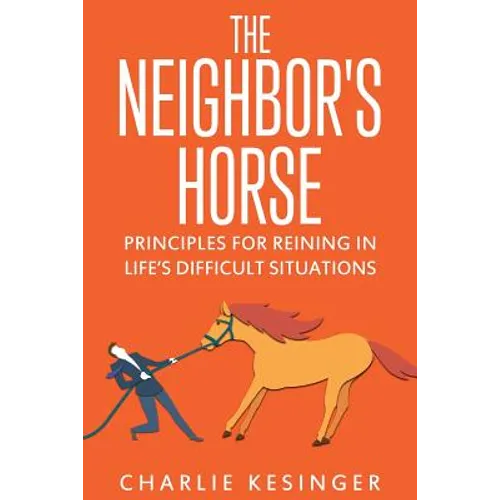 The Neighbors Horse: Principles for Reining in Life's Difficult Situations - Paperback