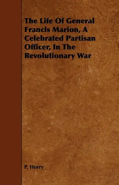 The Life Of General Francis Marion, A Celebrated Partisan Officer, In The Revolutionary War - Paperback