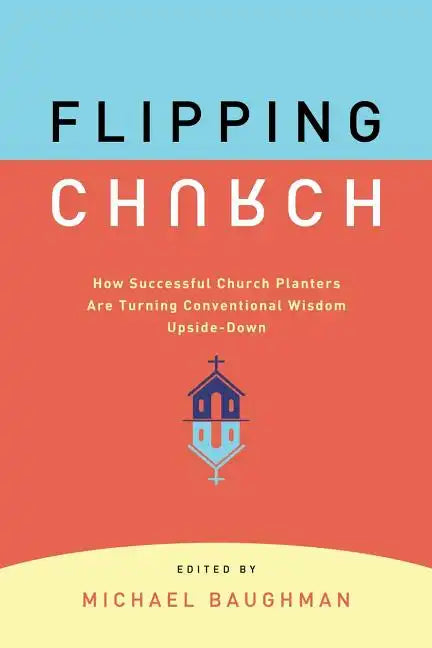 Flipping Church: How Successful Church Planters Are Turning Conventional Wisdom Upside-Down - Paperback