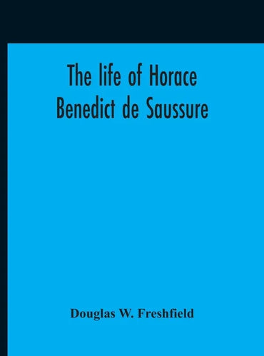 The Life Of Horace Benedict De Saussure - Hardcover